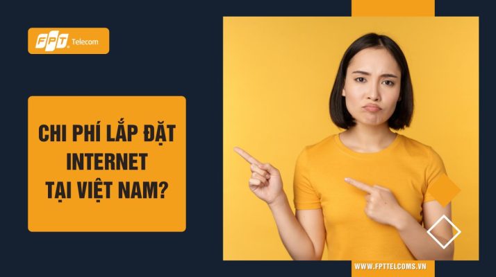 Chi phí lắp đặt internet tại Việt Nam nhà mạng FPT, Viettel, VNPT